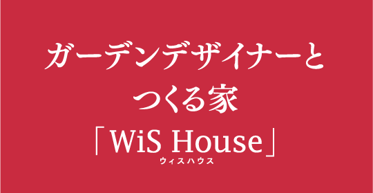 ガーデンデザイナーとつくる家「WiS House」