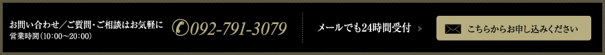 お問い合わせ／ご質問・ご相談はお気軽に TEL.092-791-3079
メールでも24時間受付 こちらからお申し込みください