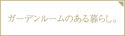 ガーデンルームのある暮らし。